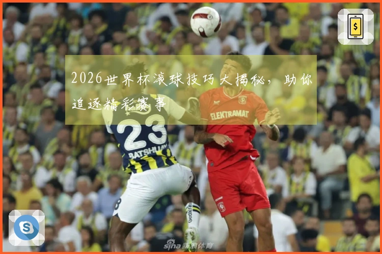 2026世界杯滚球技巧大揭秘，助你追逐精彩赛事