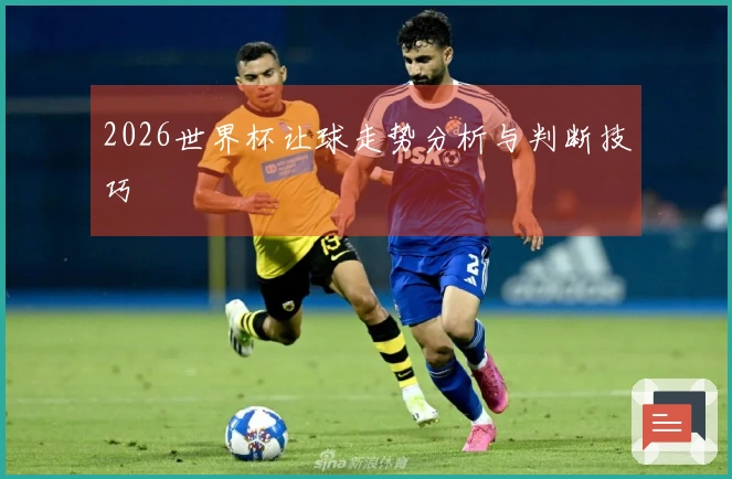 2026世界杯让球走势分析与判断技巧