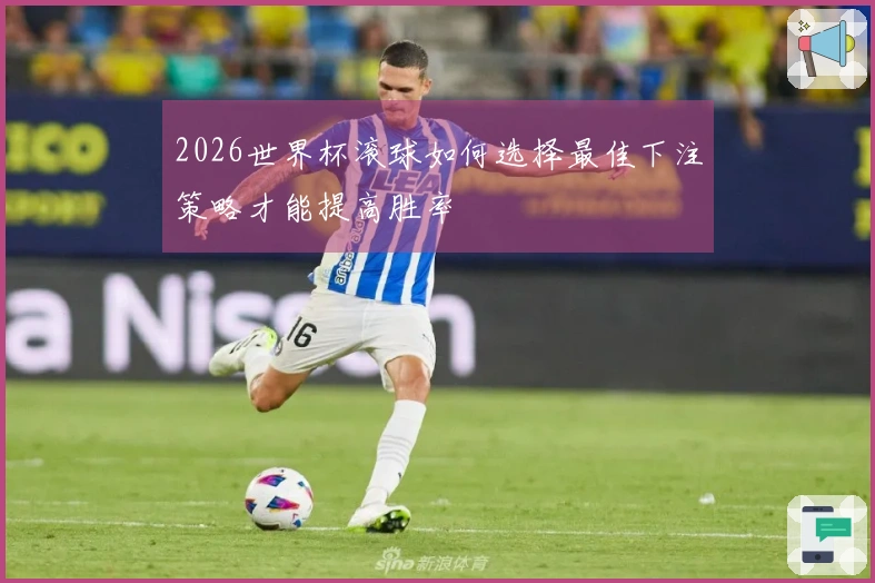 2026世界杯滚球如何选择最佳下注策略才能提高胜率