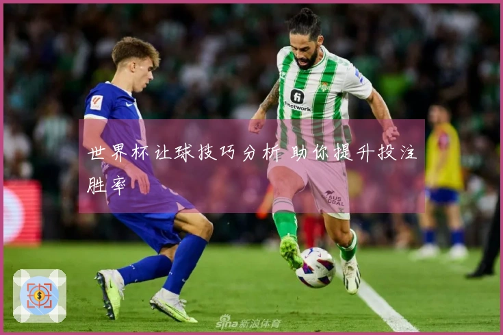 世界杯让球技巧分析 助你提升投注胜率
