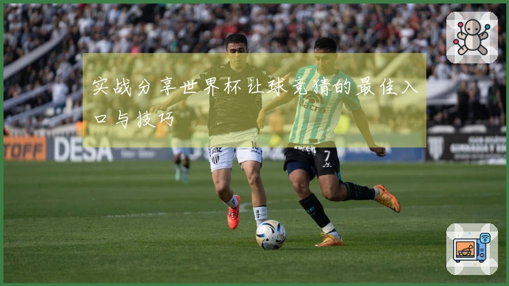 实战分享世界杯让球竞猜的最佳入口与技巧