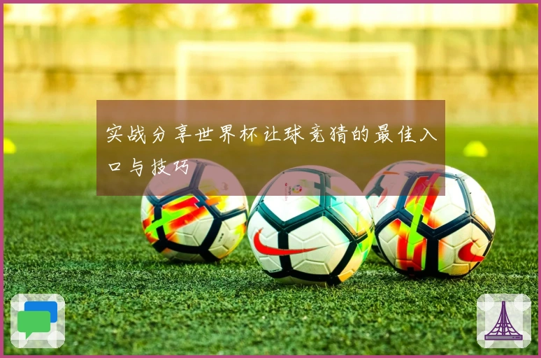 实战分享世界杯让球竞猜的最佳入口与技巧