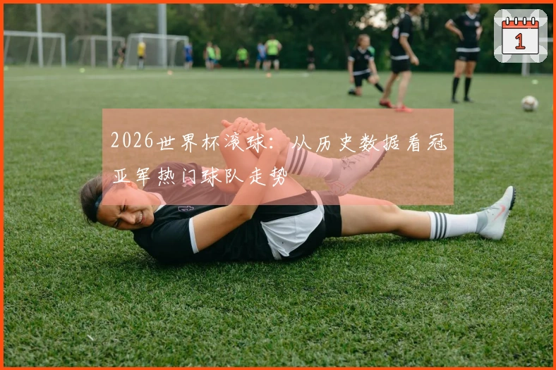 2026世界杯滚球：从历史数据看冠亚军热门球队走势