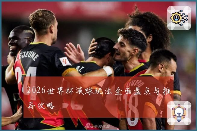 2026世界杯滚球玩法全面盘点与推荐攻略