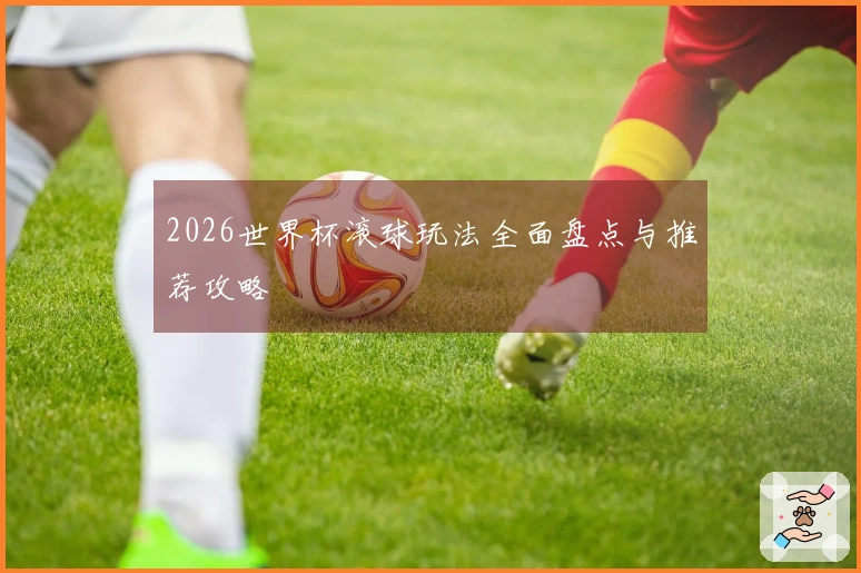 2026世界杯滚球玩法全面盘点与推荐攻略