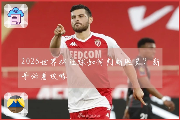 2026世界杯让球如何判断胜负？新手必看攻略
