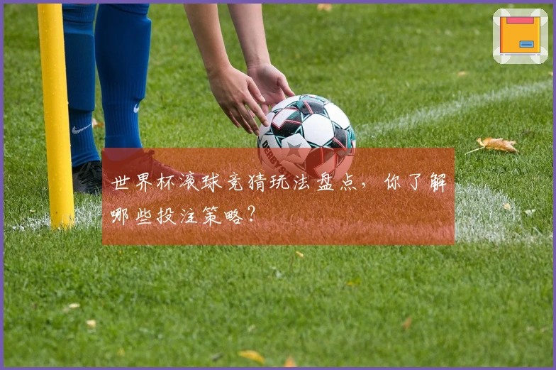 世界杯滚球竞猜玩法盘点，你了解哪些投注策略？
