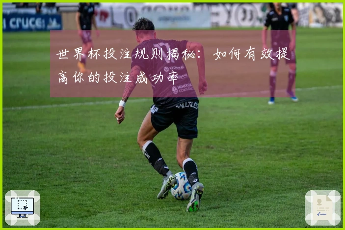 世界杯投注规则揭秘：如何有效提高你的投注成功率