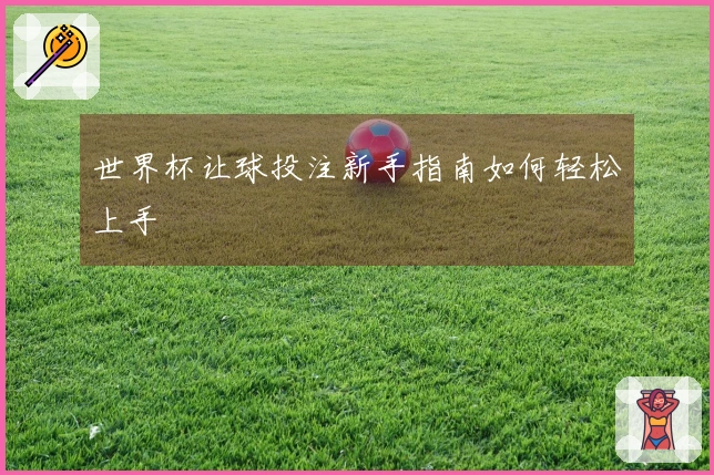 世界杯让球投注新手指南如何轻松上手