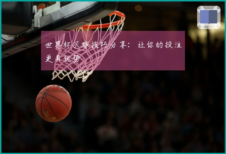 世界杯买球技巧分享：让你的投注更具优势