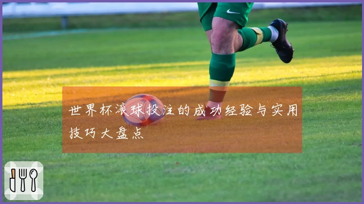 世界杯滚球投注的成功经验与实用技巧大盘点