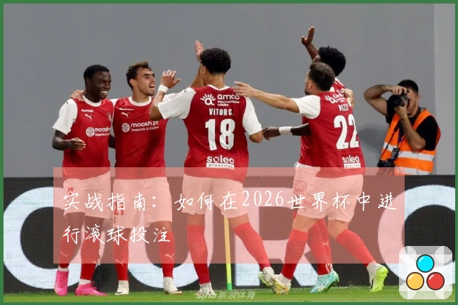 实战指南：如何在2026世界杯中进行滚球投注